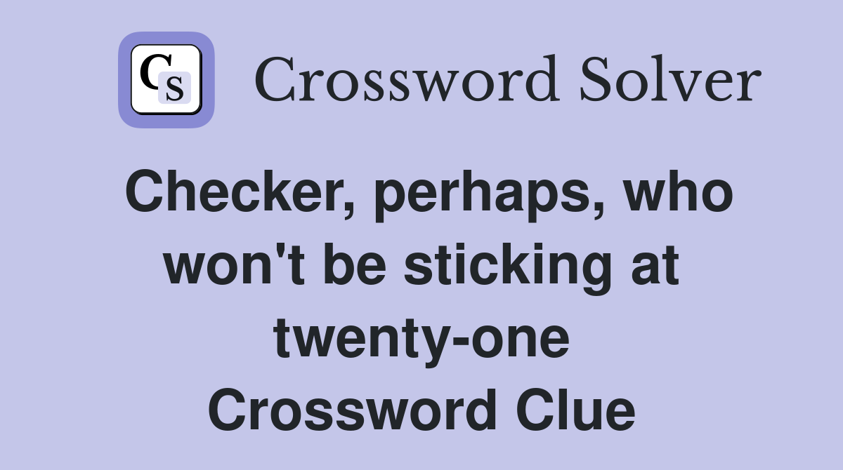 Checker, perhaps, who won't be sticking at twenty-one Crossword Clue
