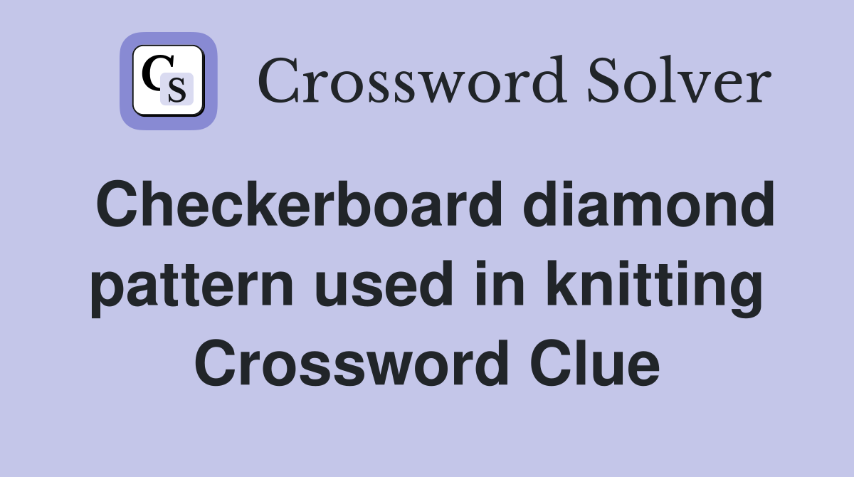 Checkerboard diamond pattern used in knitting Crossword Clue