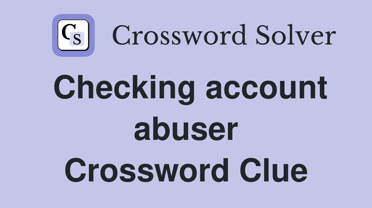 Checking account abuser Crossword Clue