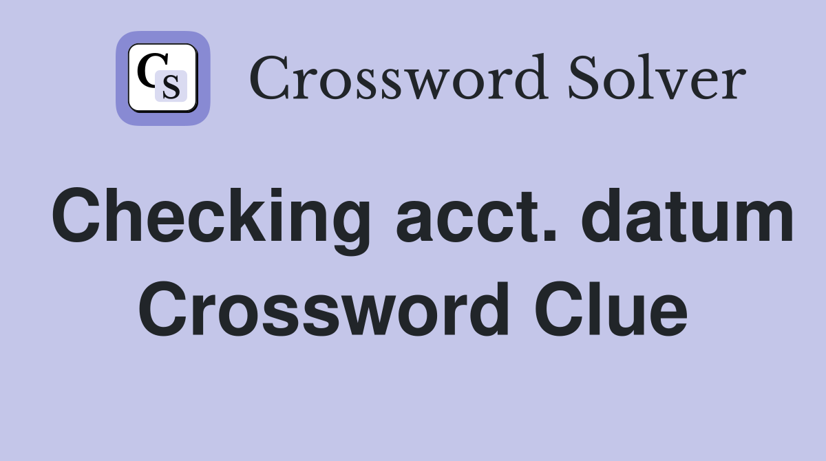 Checking acct. datum Crossword Clue