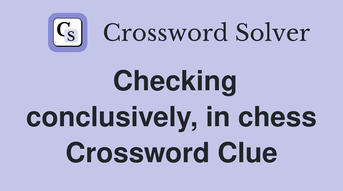 Checking conclusively, in chess Crossword Clue