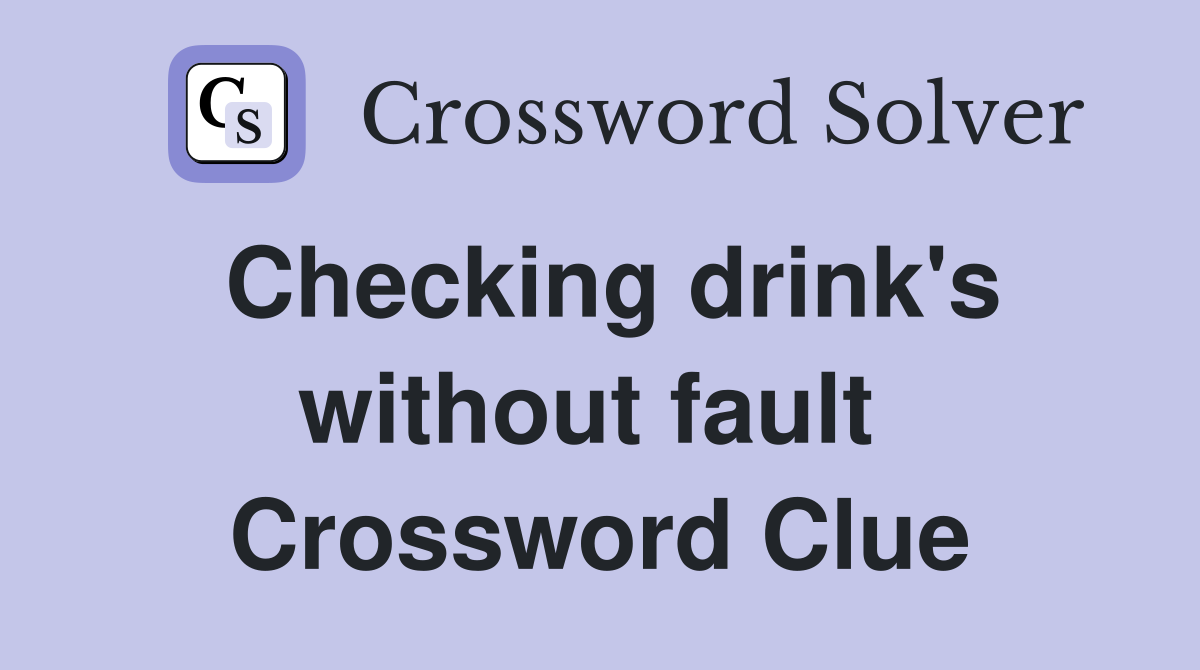 Checking drink's without fault  Crossword Clue