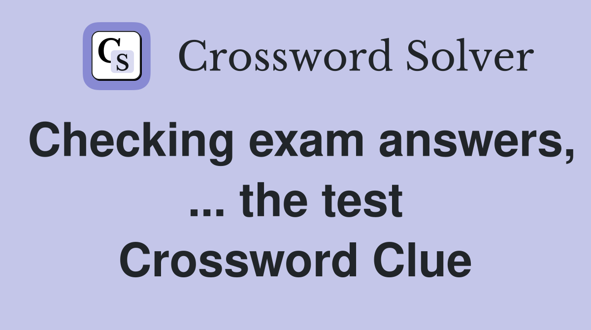 Checking exam answers, ... the test Crossword Clue