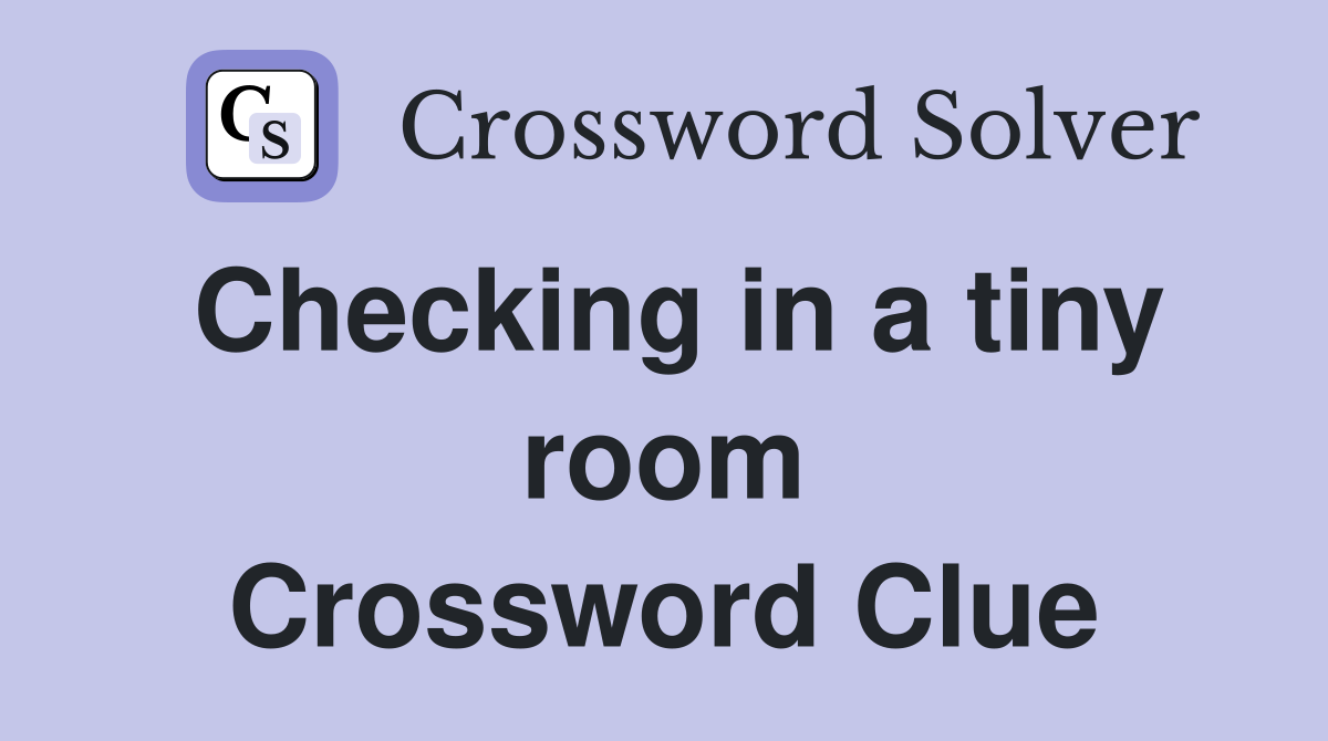 Checking in a tiny room Crossword Clue