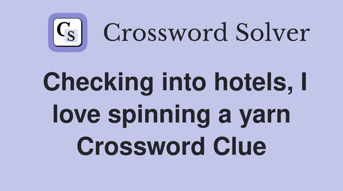 Checking into hotels, I love spinning a yarn Crossword Clue
