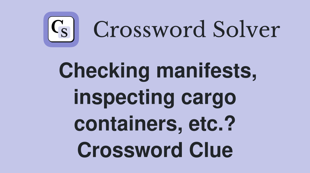 Checking manifests, inspecting cargo containers, etc.? Crossword Clue