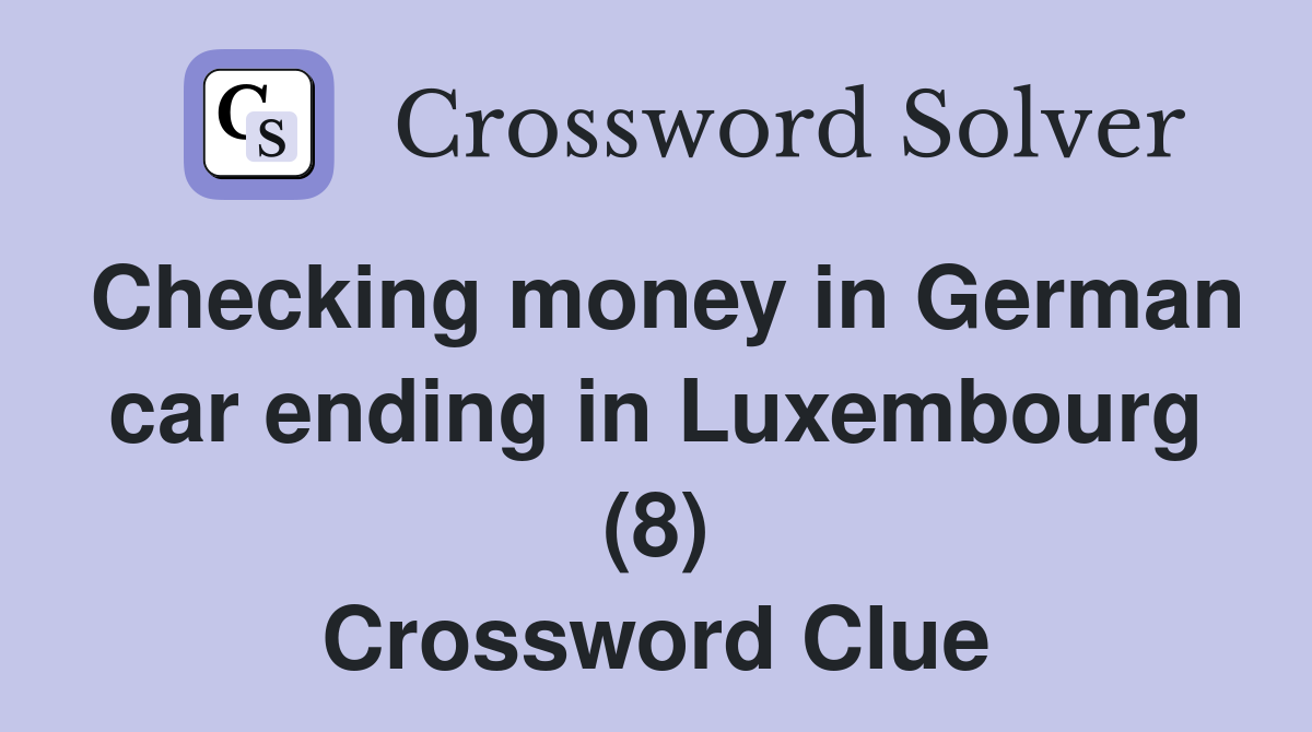 Checking money in German car ending in Luxembourg (8) Crossword Clue