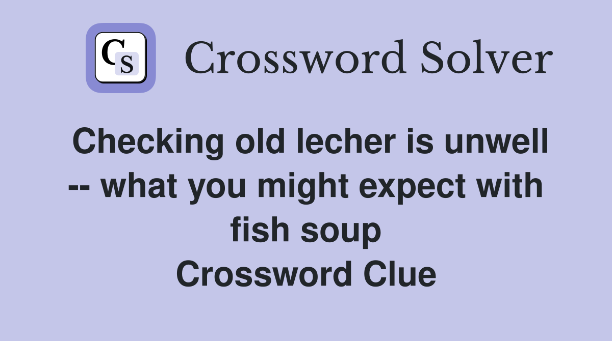 Checking old lecher is unwell -- what you might expect with fish soup Crossword Clue