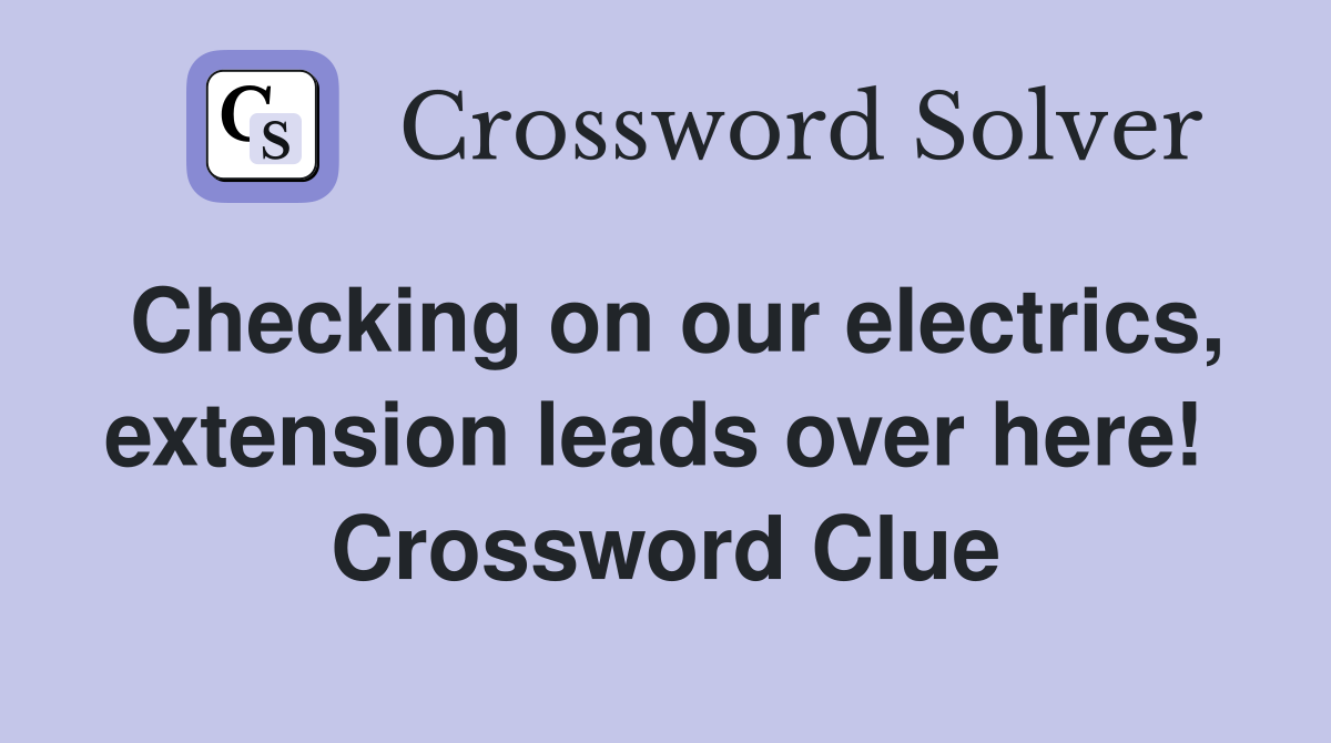 Checking on our electrics, extension leads over here!  Crossword Clue