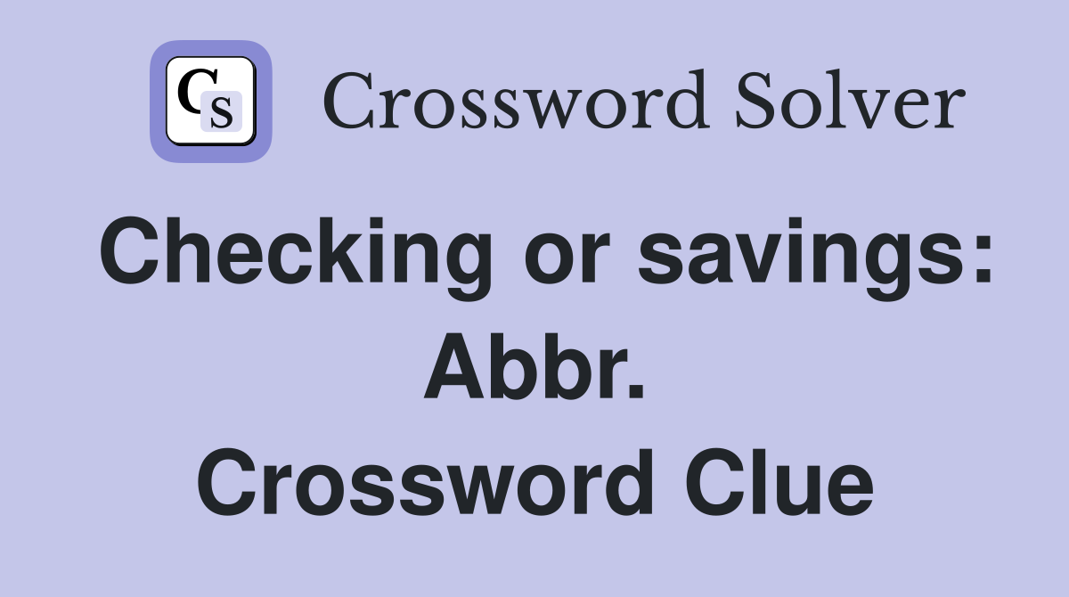 Checking or savings: Abbr. Crossword Clue