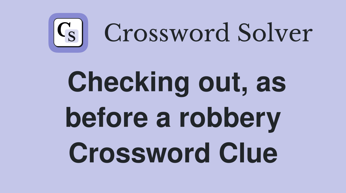 Checking out, as before a robbery Crossword Clue