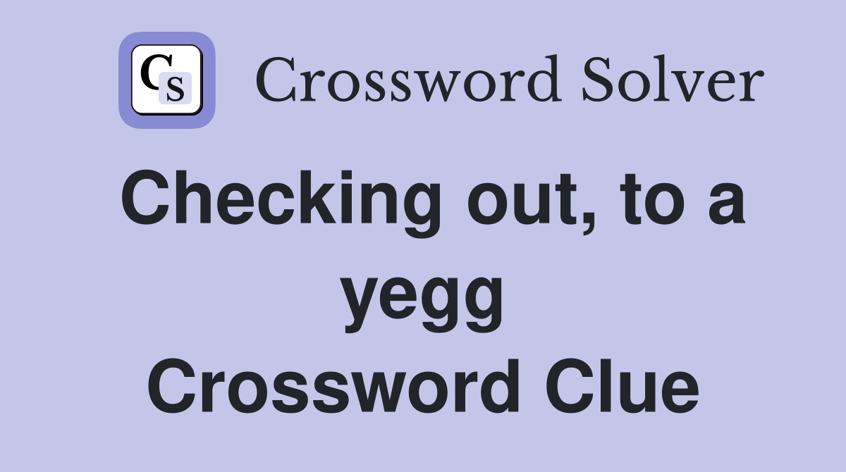Checking out, to a yegg Crossword Clue