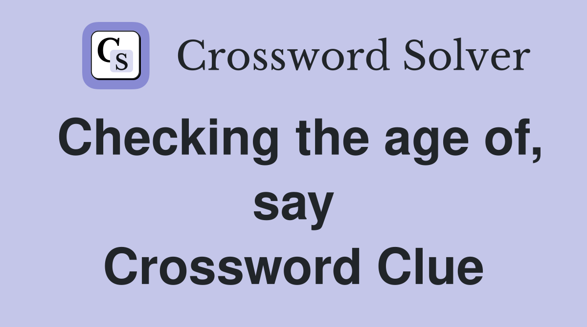 Checking the age of, say Crossword Clue