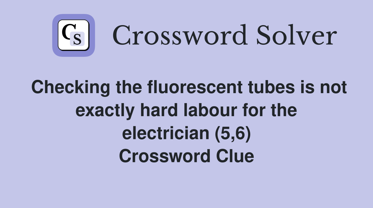 Checking the fluorescent tubes is not exactly hard labour for the electrician (5,6) Crossword Clue