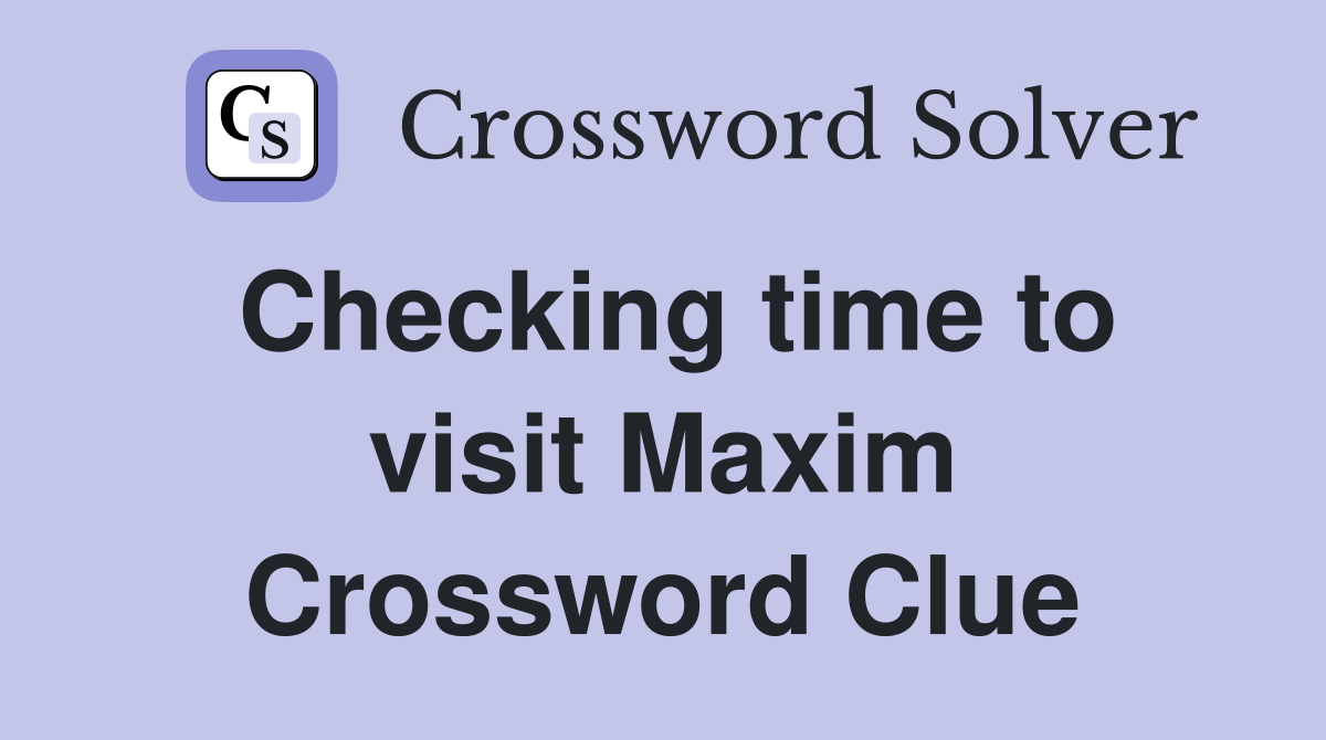 Checking time to visit Maxim Crossword Clue