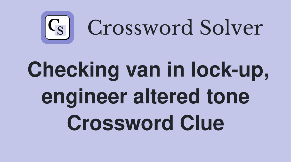 Checking van in lock-up, engineer altered tone Crossword Clue