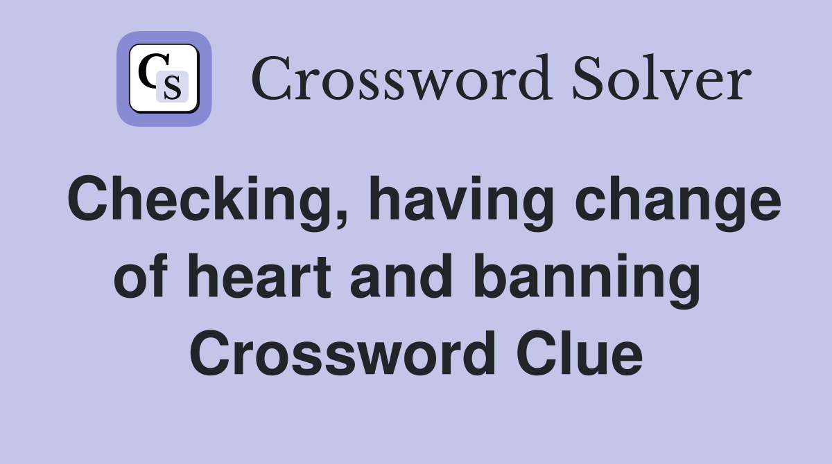 Checking, having change of heart and banning  Crossword Clue
