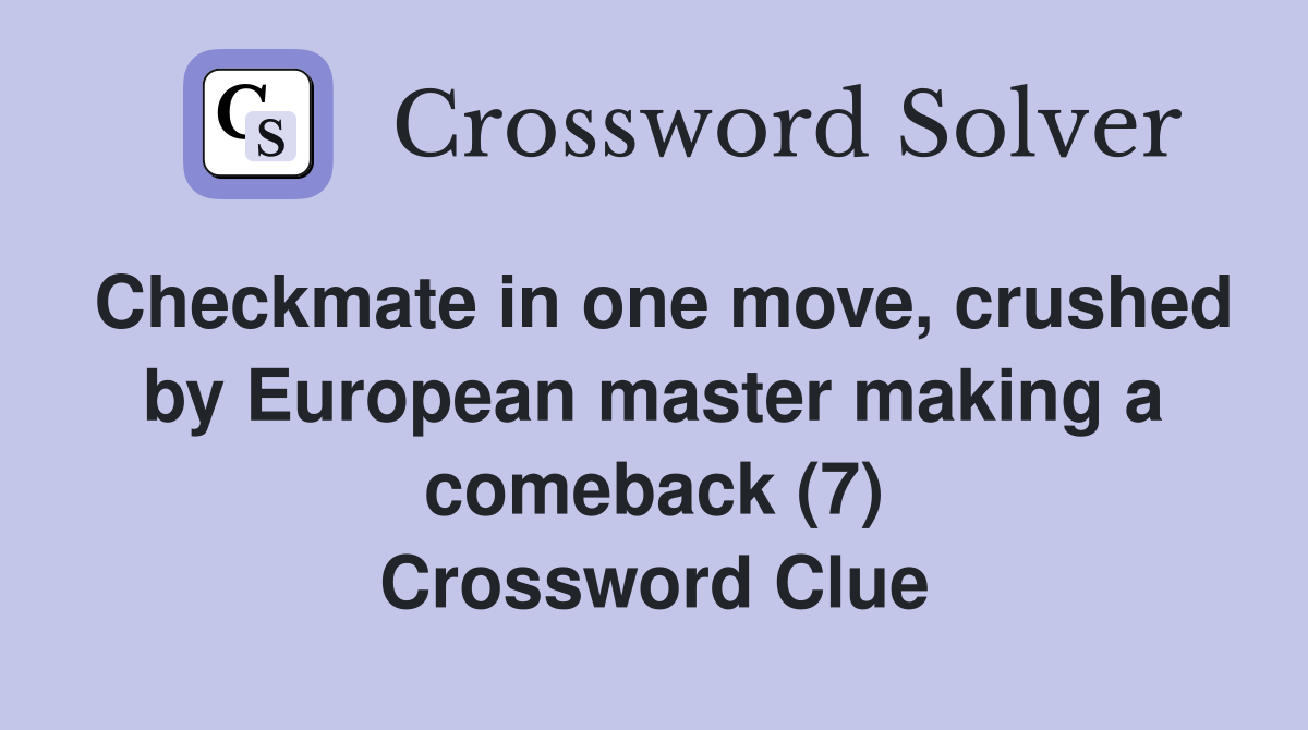 Checkmate in one move, crushed by European master making a comeback (7) Crossword Clue
