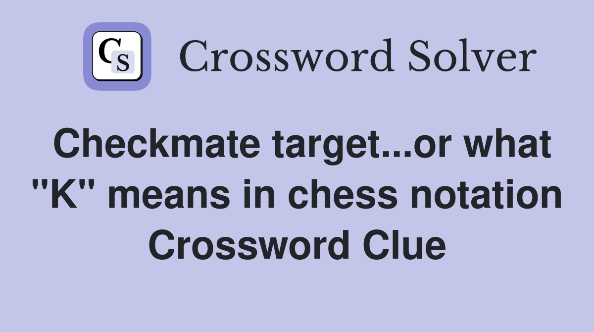 Checkmate target...or what "K" means in chess notation Crossword Clue