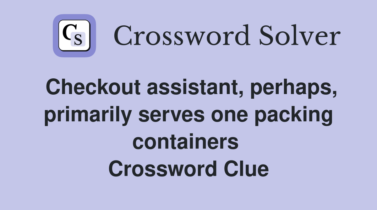Checkout assistant, perhaps, primarily serves one packing containers  Crossword Clue