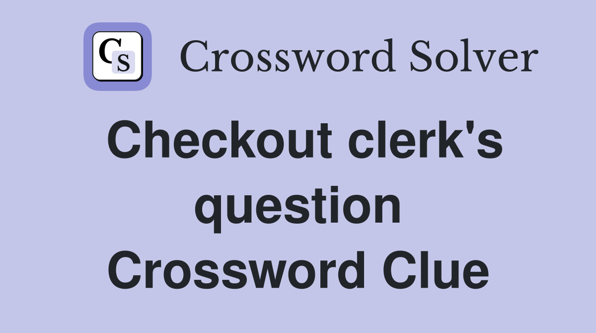 Checkout clerk's question Crossword Clue
