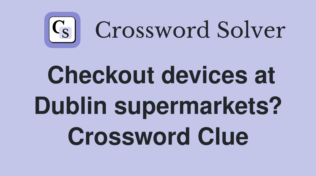 Checkout devices at Dublin supermarkets? Crossword Clue