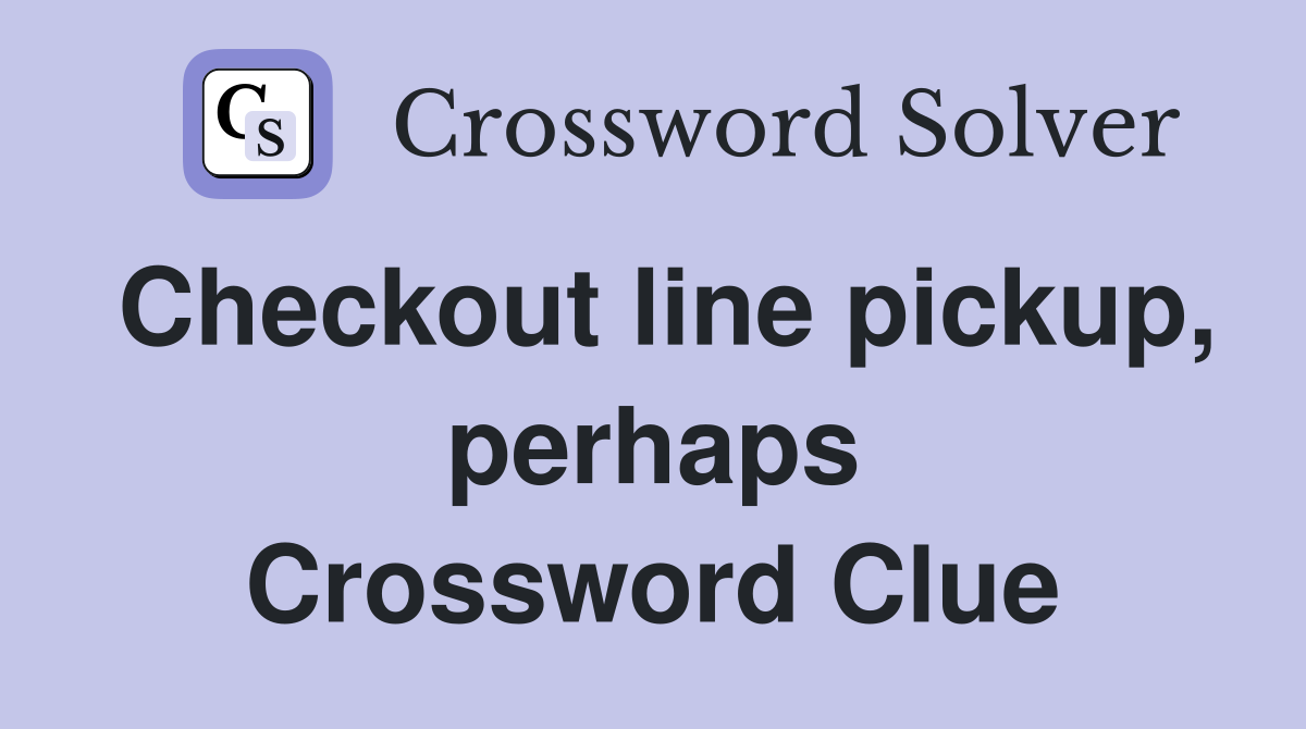 Checkout line pickup, perhaps Crossword Clue