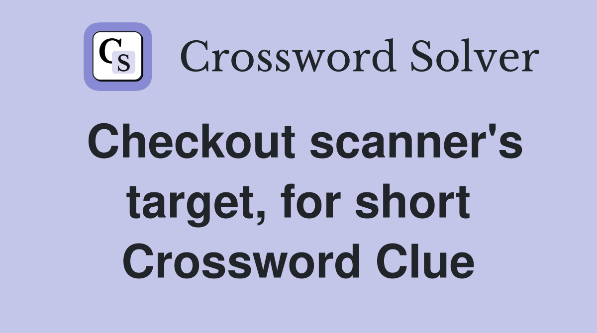 Checkout scanner's target, for short Crossword Clue