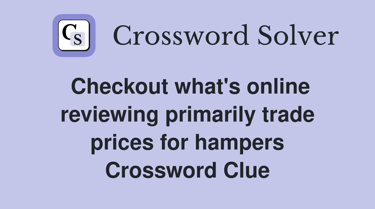 Checkout what's online reviewing primarily trade prices for hampers Crossword Clue