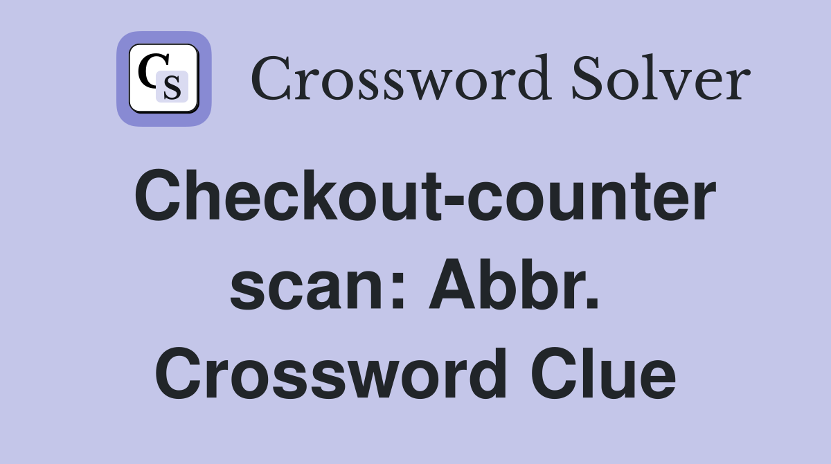 Checkout-counter scan: Abbr. Crossword Clue