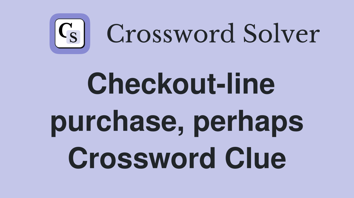 Checkout-line purchase, perhaps Crossword Clue