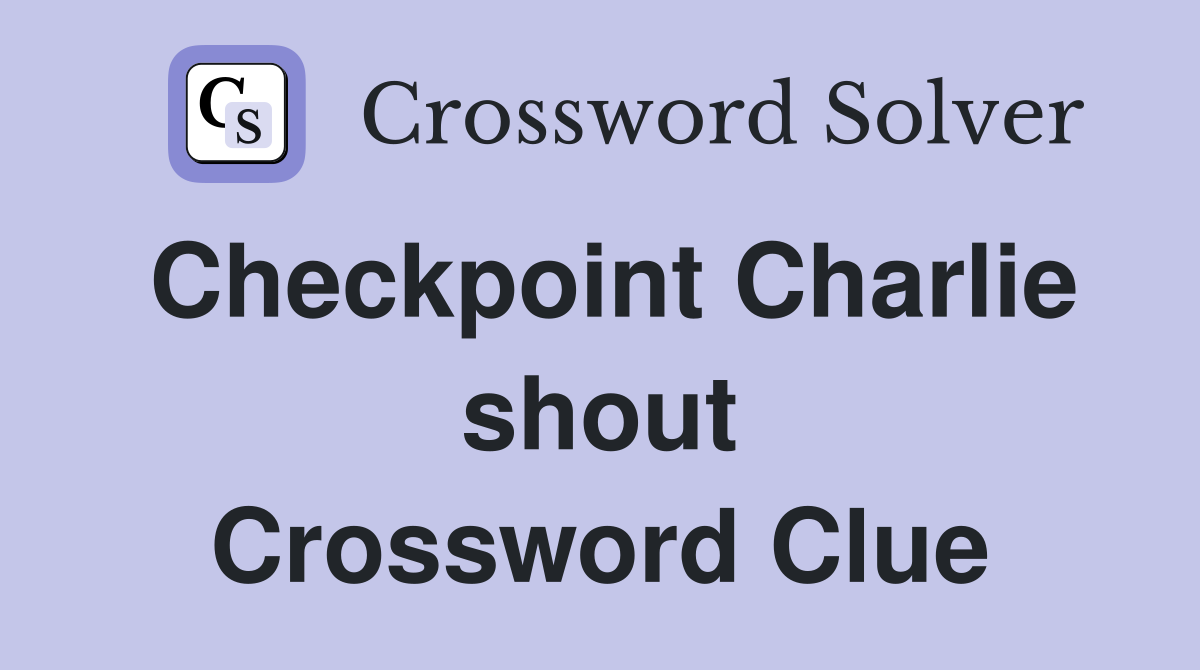 Checkpoint Charlie shout Crossword Clue