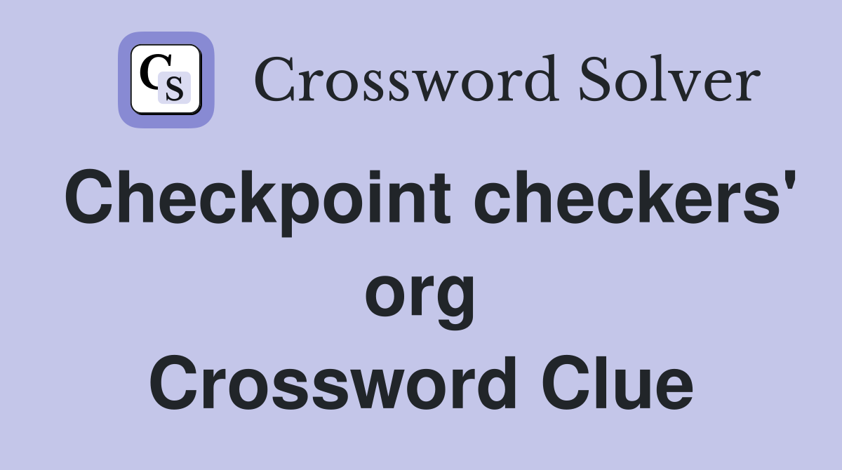 Checkpoint checkers' org Crossword Clue