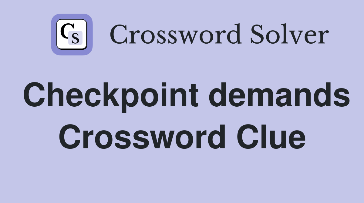 Checkpoint demands Crossword Clue