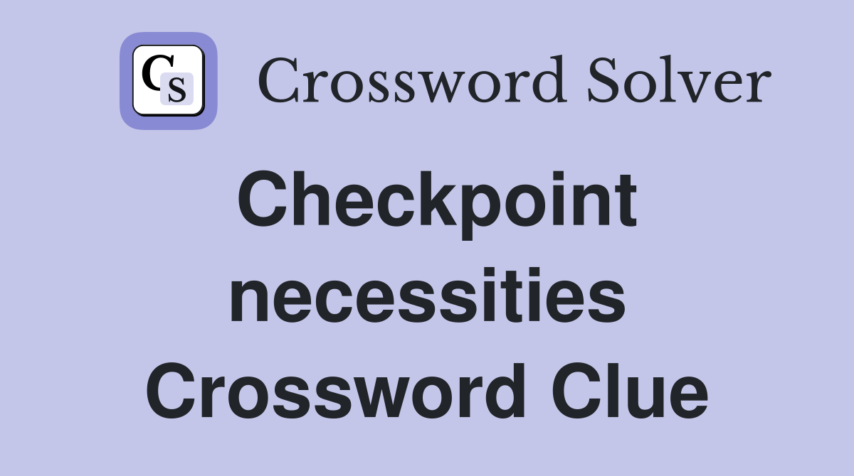 Checkpoint necessities Crossword Clue