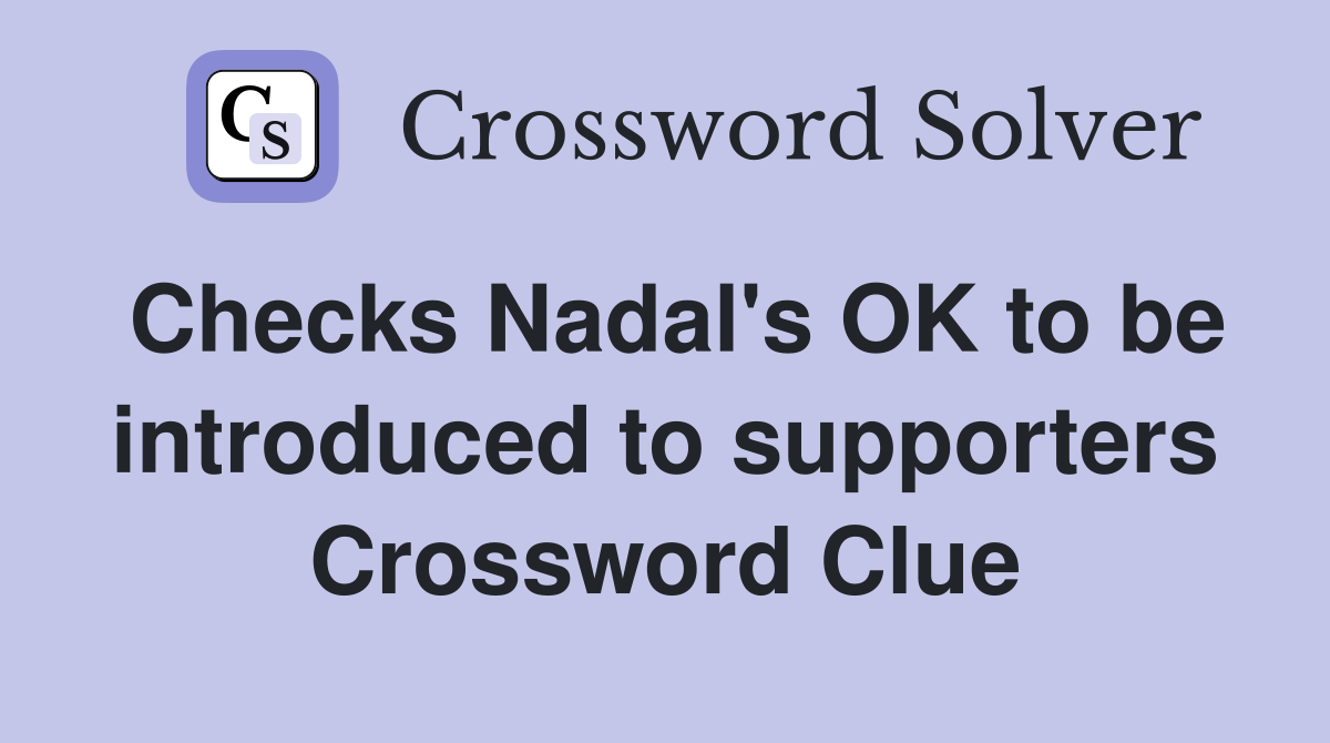 Checks Nadal's OK to be introduced to supporters Crossword Clue