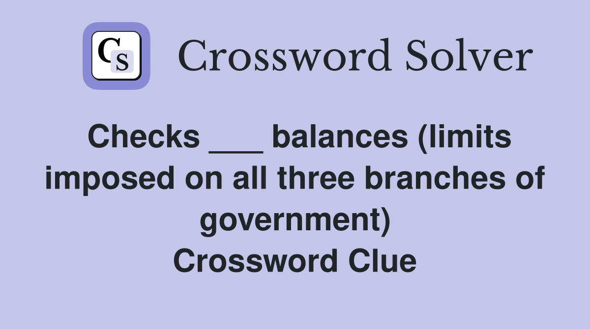 Checks ___ balances (limits imposed on all three branches of government) Crossword Clue