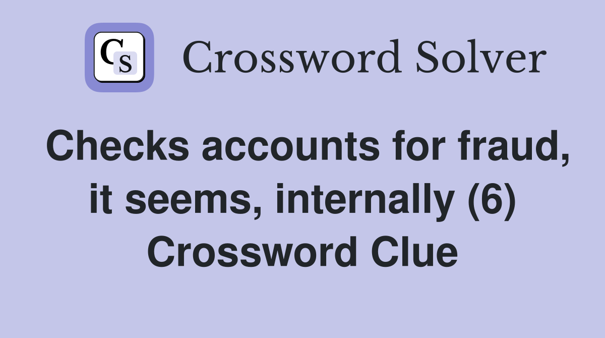 Checks accounts for fraud, it seems, internally (6) Crossword Clue