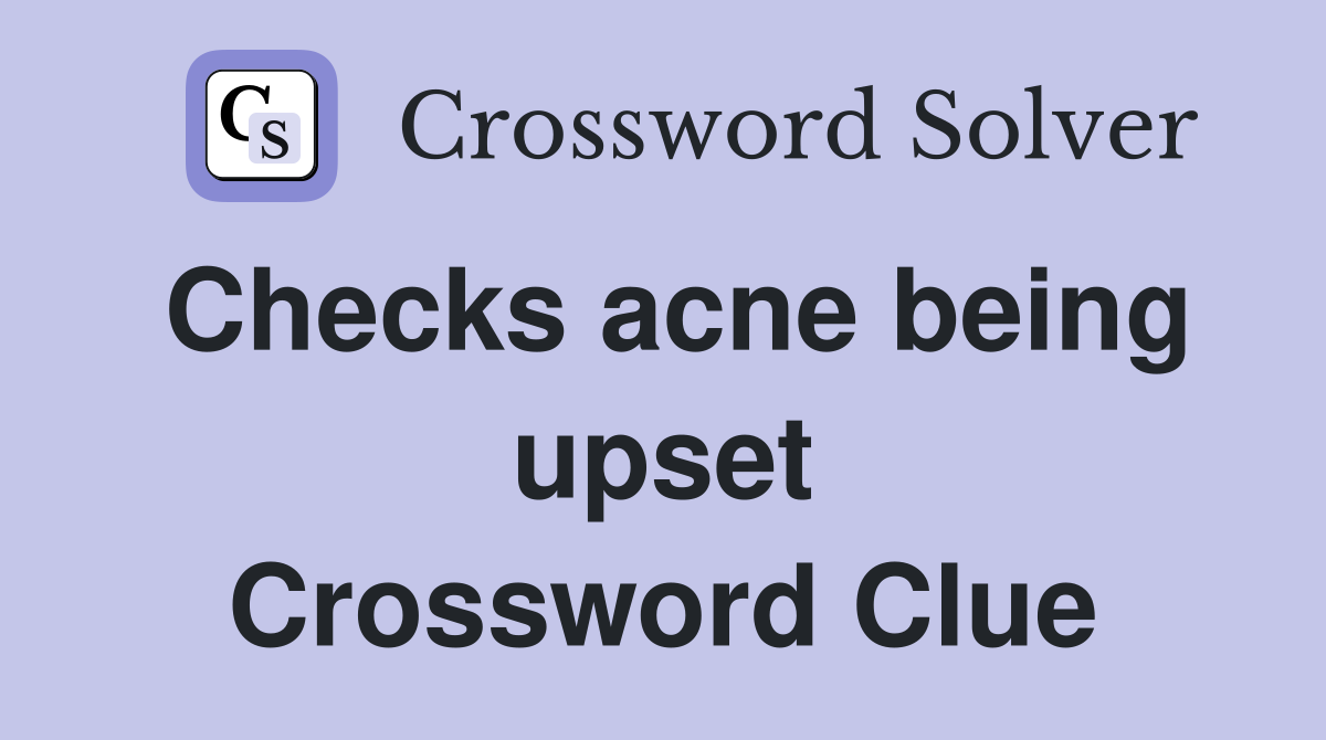 Checks acne being upset Crossword Clue