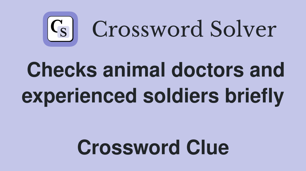 Checks animal doctors and experienced soldiers briefly  Crossword Clue