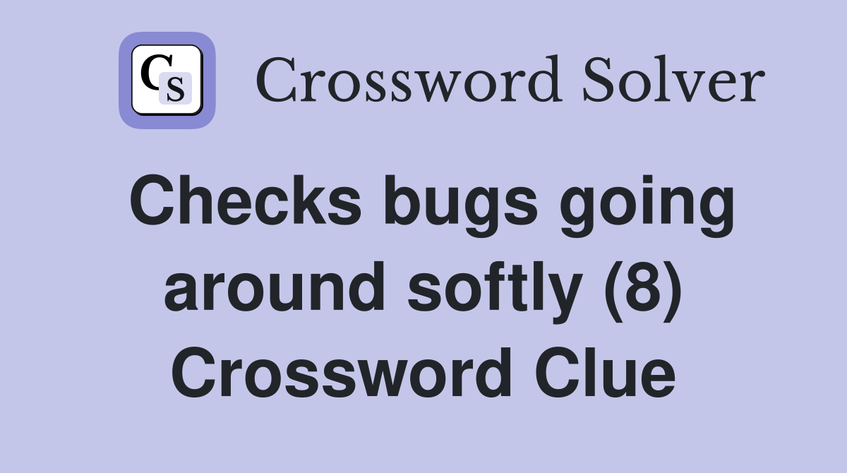 Checks bugs going around softly (8) Crossword Clue