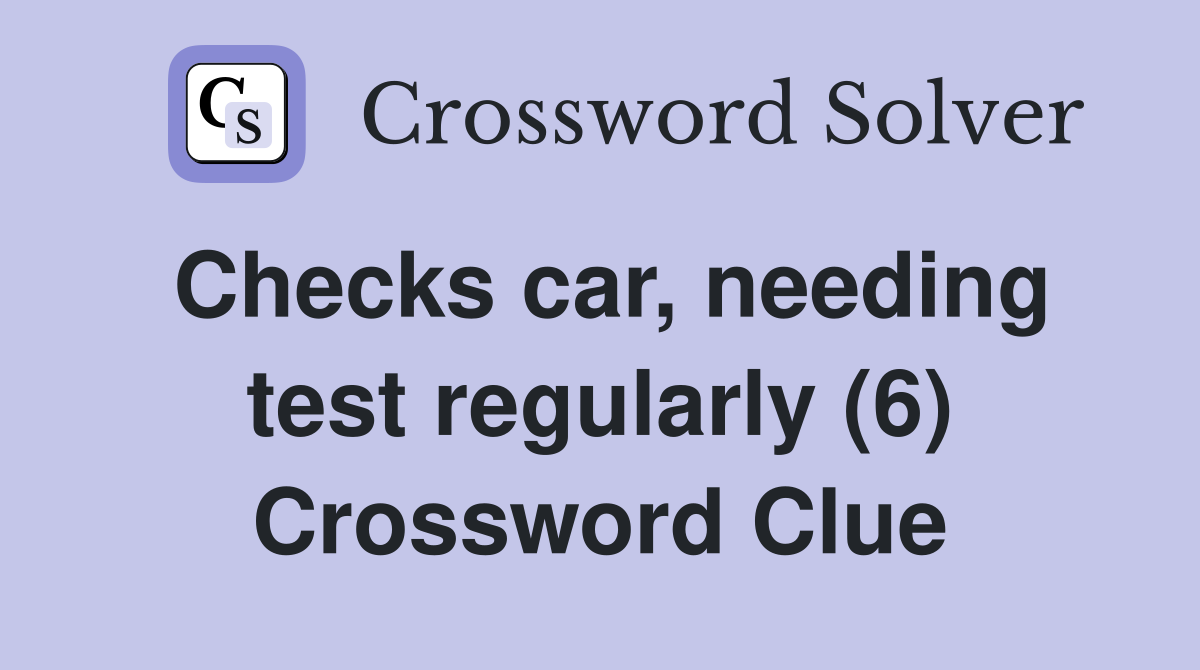 Checks car, needing test regularly (6) Crossword Clue