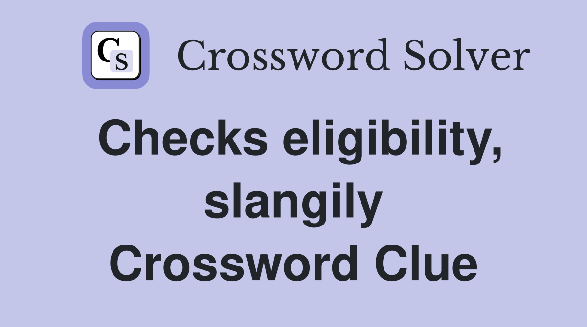 Checks eligibility, slangily Crossword Clue