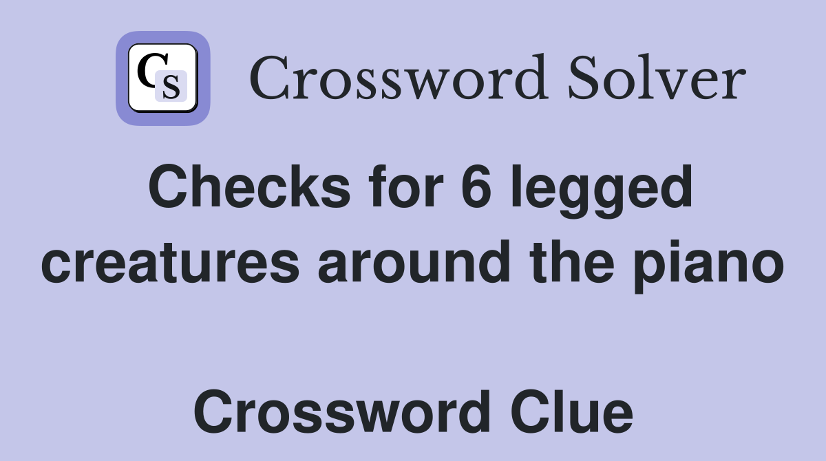 Checks for 6 legged creatures around the piano  Crossword Clue