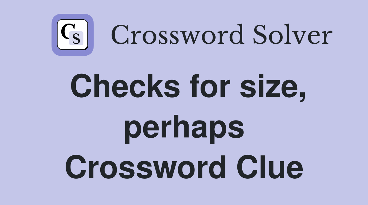 Checks for size, perhaps Crossword Clue