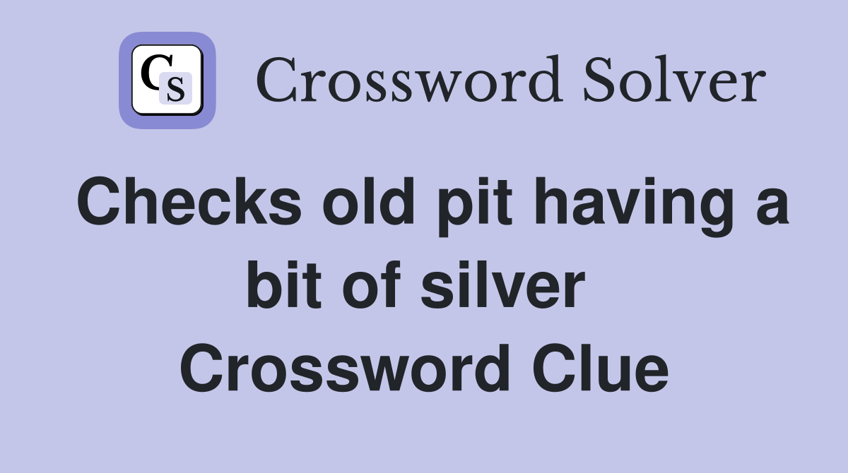 Checks old pit having a bit of silver  Crossword Clue