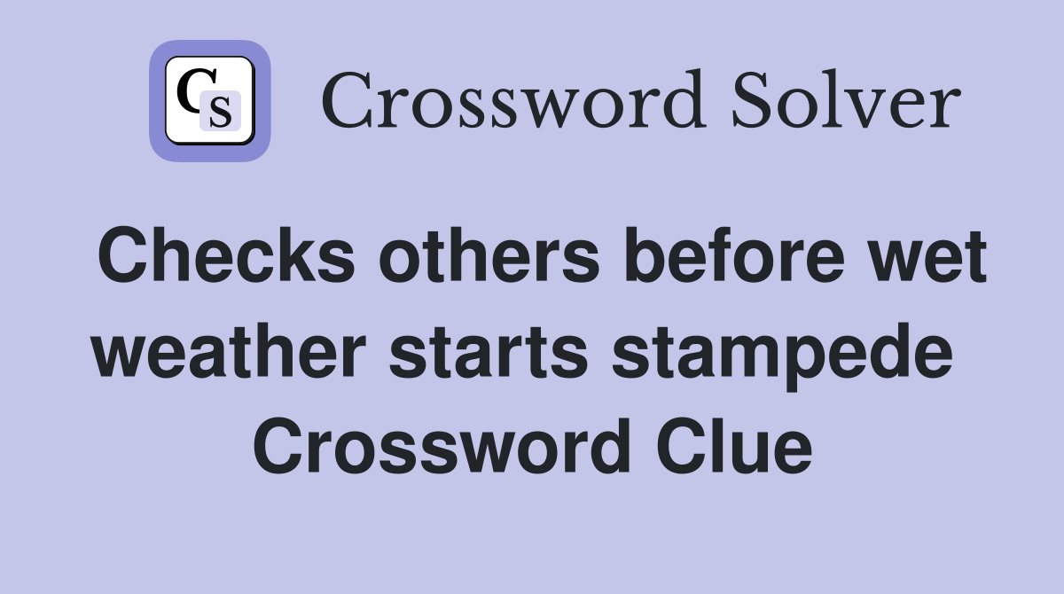 Checks others before wet weather starts stampede  Crossword Clue