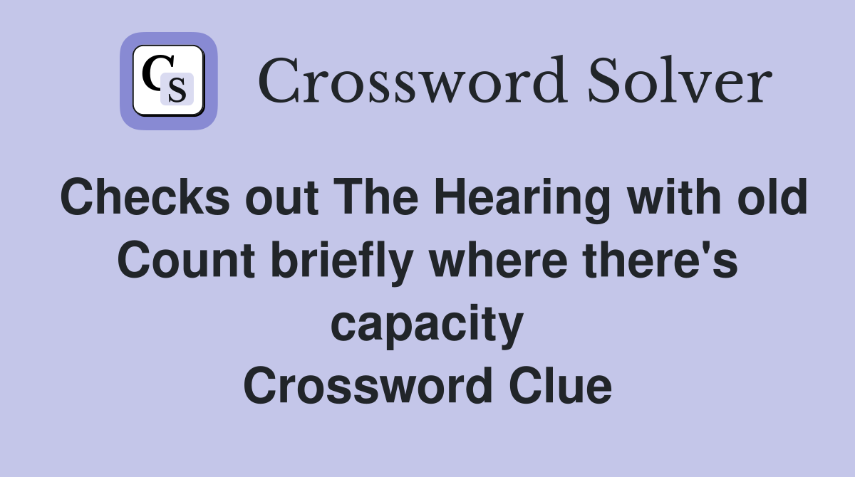 Checks out The Hearing with old Count briefly where there's capacity Crossword Clue