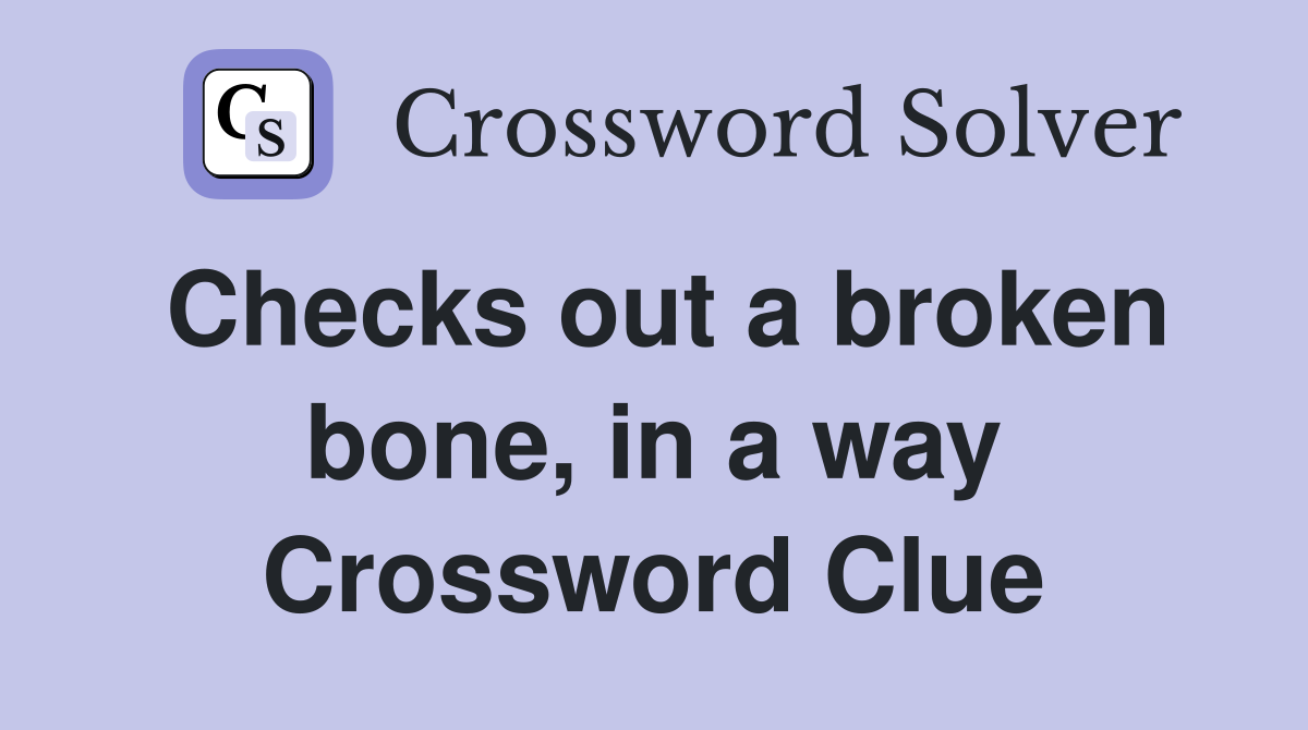Checks out a broken bone, in a way Crossword Clue