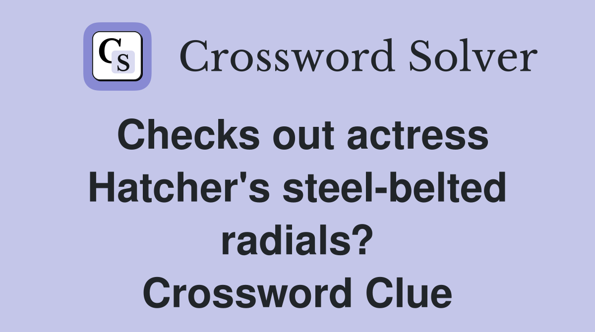 Checks out actress Hatcher's steel-belted radials? Crossword Clue